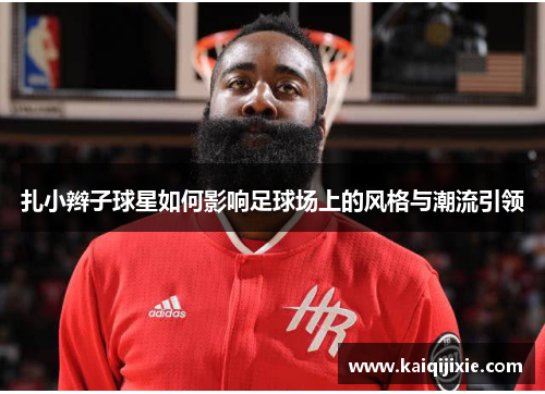 扎小辫子球星如何影响足球场上的风格与潮流引领